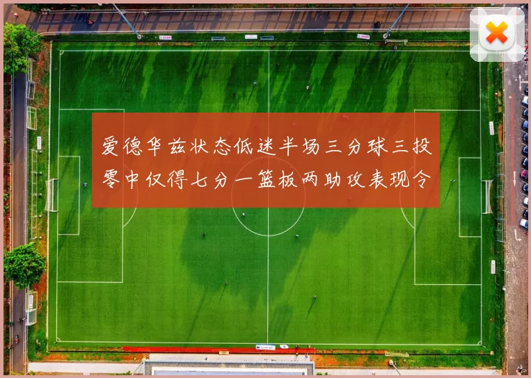 爱德华兹状态低迷半场三分球三投零中仅得七分一篮板两助攻表现令人失望