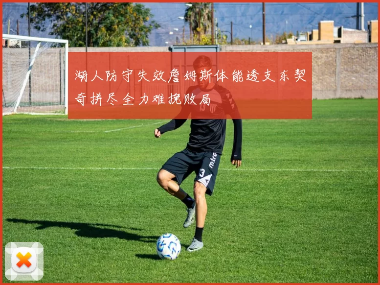 湖人防守失效詹姆斯体能透支东契奇拼尽全力难挽败局
