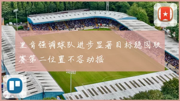 里肯强调球队进步显著目标稳固联赛第二位置不容动摇