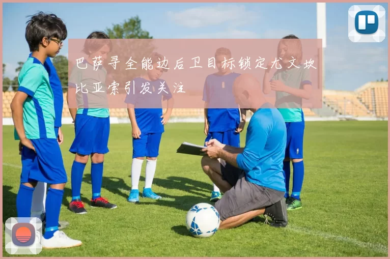 巴萨寻全能边后卫目标锁定尤文坎比亚索引发关注