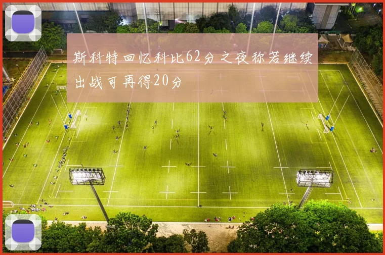 斯科特回忆科比62分之夜称若继续出战可再得20分