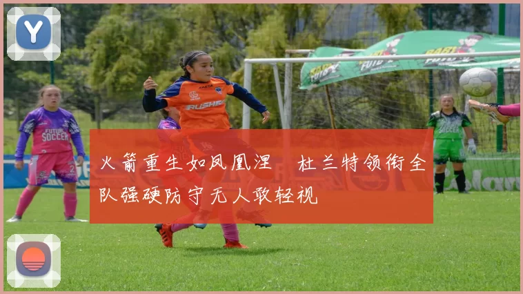 火箭重生如凤凰涅槃杜兰特领衔全队强硬防守无人敢轻视